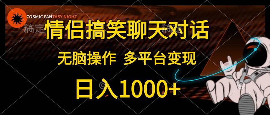 情侣搞笑聊天对话，日入1000+,无脑操作，多平台变现-搜易资源网