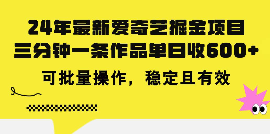 24年 最新爱奇艺掘金项目，三分钟一条作品单日收600+，可批量操作，稳…-搜易资源网