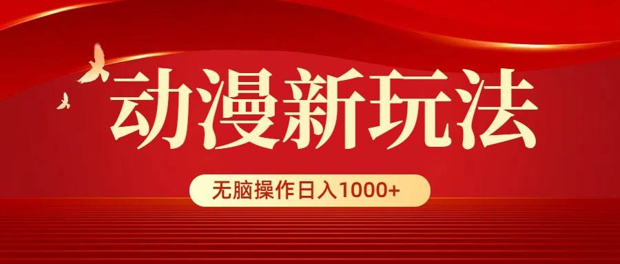 动漫新玩法，条条爆款，5分钟1条100%原创，小白无脑操作日入1000+-搜易资源网