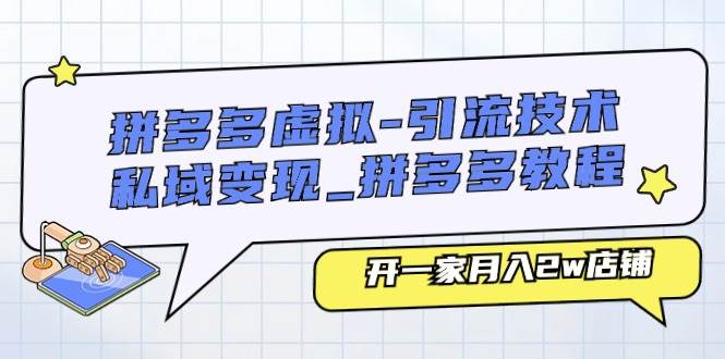 拼多多虚拟-引流技术与私域变现_拼多多教程：开一家月入2w店铺-搜易资源网