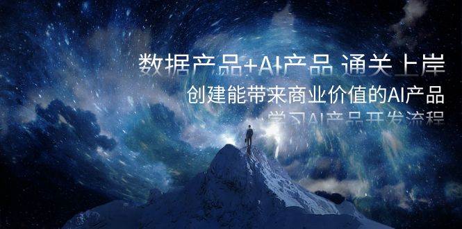 数据产品+AI产品 通关上岸，创建能带来商业价值的AI产品，学习AI产品开发-搜易资源网