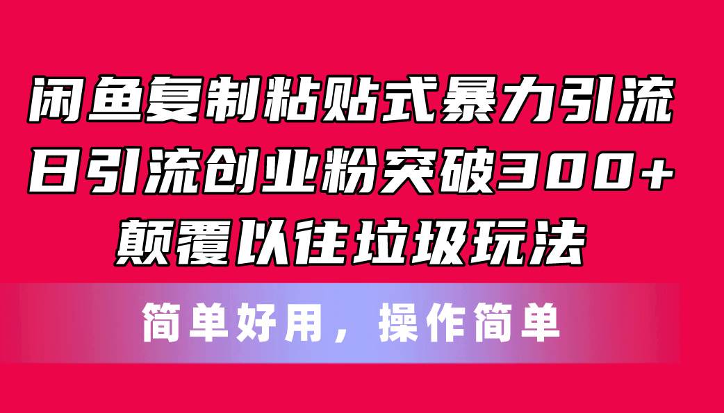 闲鱼复制粘贴式暴力引流，日引流突破300+，颠覆以往垃圾玩法，简单好用-搜易资源网