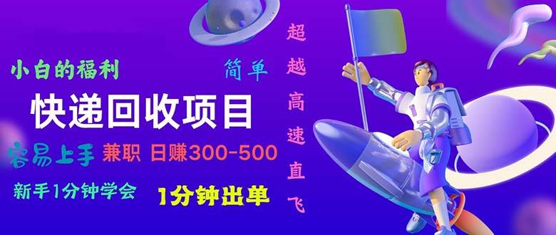 快递 回收项目，容易上手，小白一分钟学会，一分钟出单，日赚300~800-搜易资源网