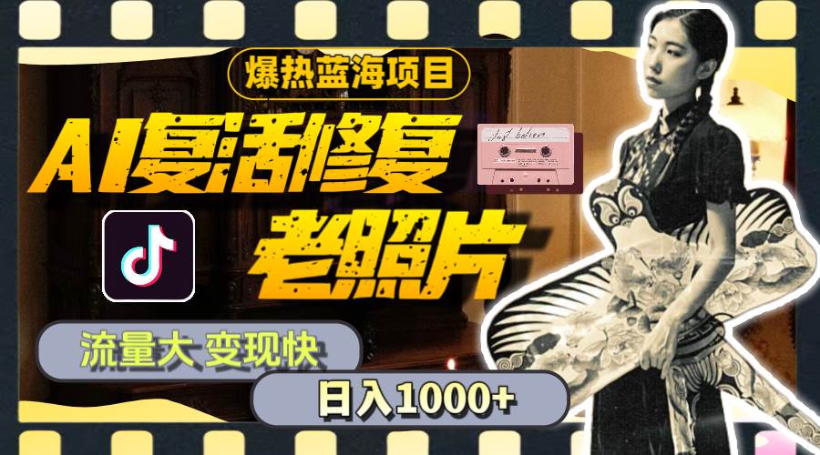 暴热蓝海项目，AI复活修复老照片，流量大 变现快 一天收入1000+教程+素材-搜易资源网
