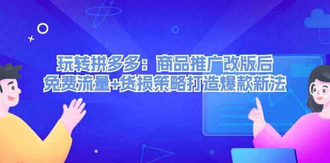 玩转拼多多：商品推广改版后，免费流量+货损策略打造爆款新法（无水印）-搜易资源网