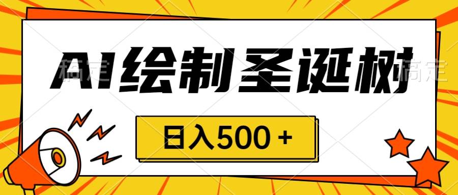 圣诞节风口，卖手绘圣诞树，AI制作 一分钟一个 会截图就能做 小白日入500＋-搜易资源网