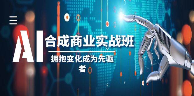 AI-合成商业实操班，拥抱变化成为先驱者（19节课）-搜易资源网