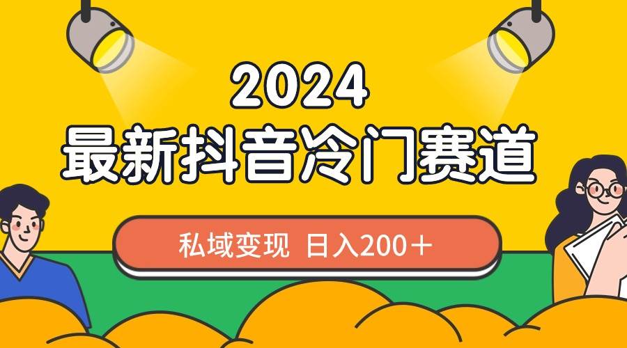 2024抖音最新冷门赛道，私域变现轻松日入200＋，作品制作简单，流量爆炸-搜易资源网
