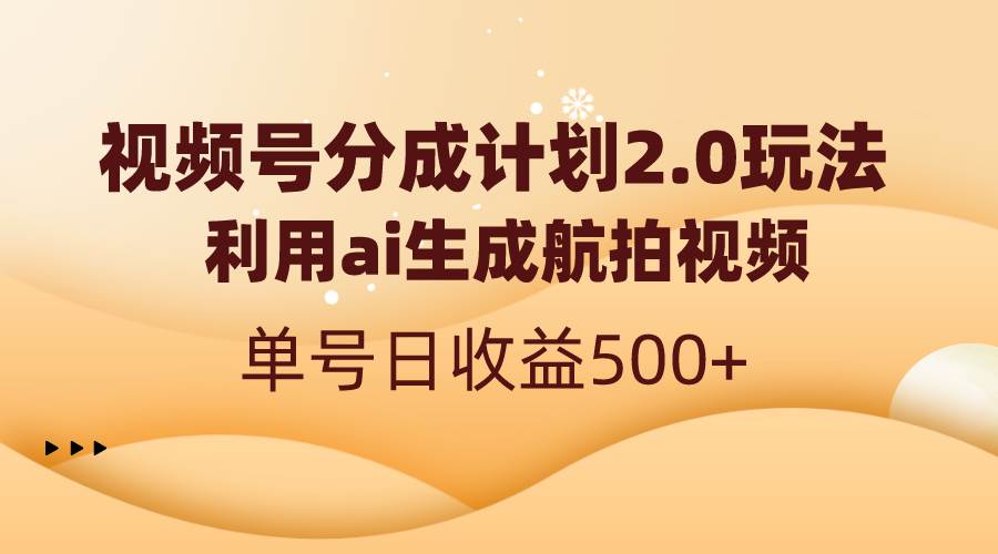 视频号分成计划2.0，利用ai生成航拍视频，单号日收益500+-搜易资源网