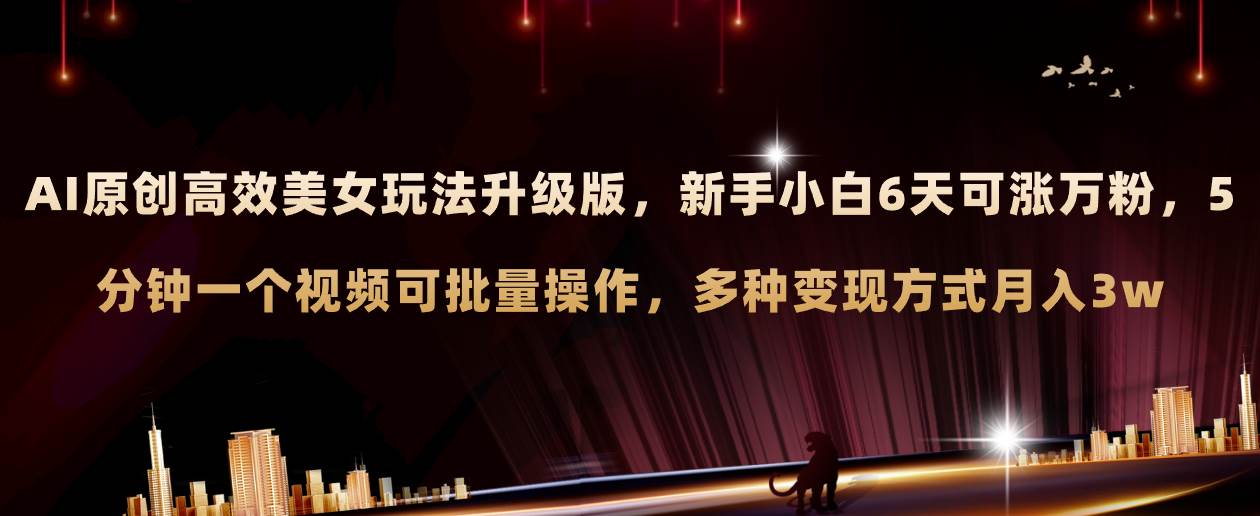 AI原创美女玩法升级版 新手6天涨万粉 5分钟制作视频可批量，多种变现月入3w-搜易资源网