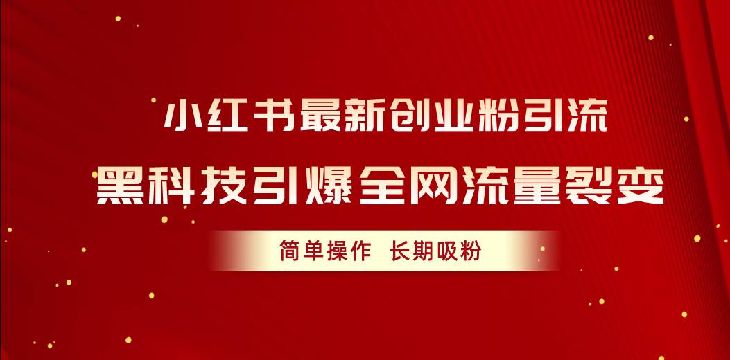 小红书最新创业粉引流，黑科技引爆全网流量裂变，简单操作长期吸粉-搜易资源网