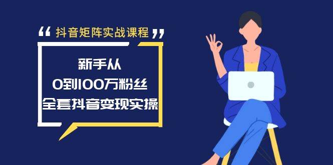 抖音矩阵实战课程：新手从0到100万粉丝，全套抖音变现实操-搜易资源网