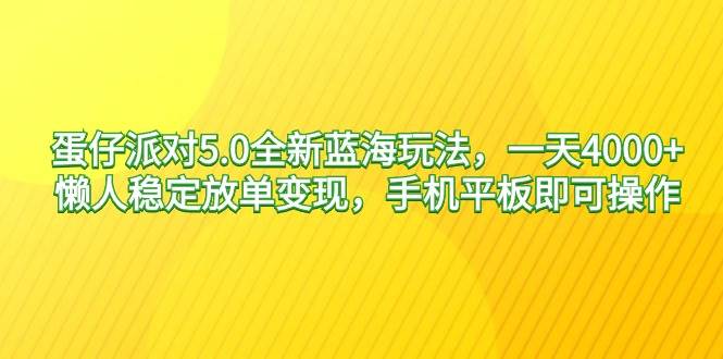 蛋仔派对5.0全新蓝海玩法，一天4000+，懒人稳定放单变现，手机平板即可…-搜易资源网