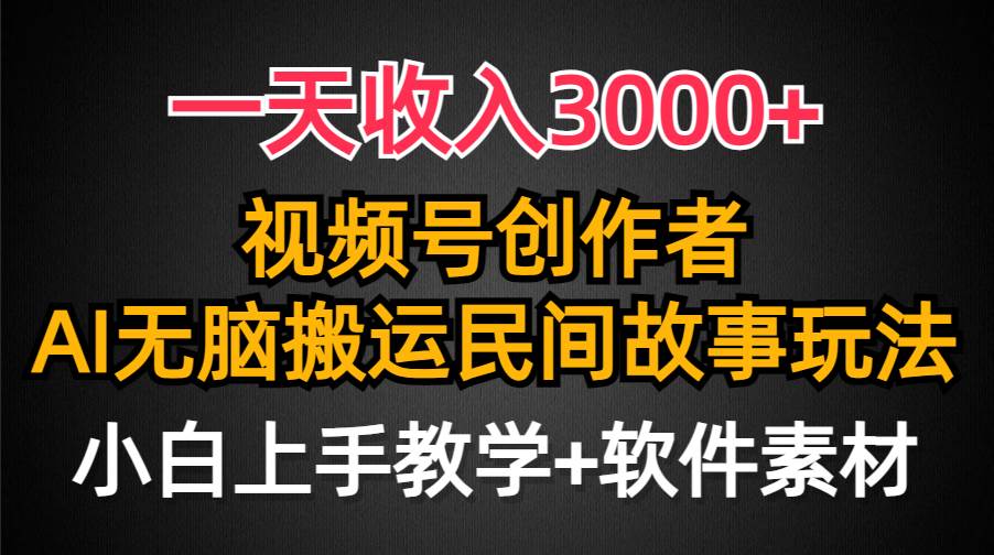 一天收入3000+，视频号创作者分成，民间故事AI创作，条条爆流量，小白也能轻松上手-搜易资源网