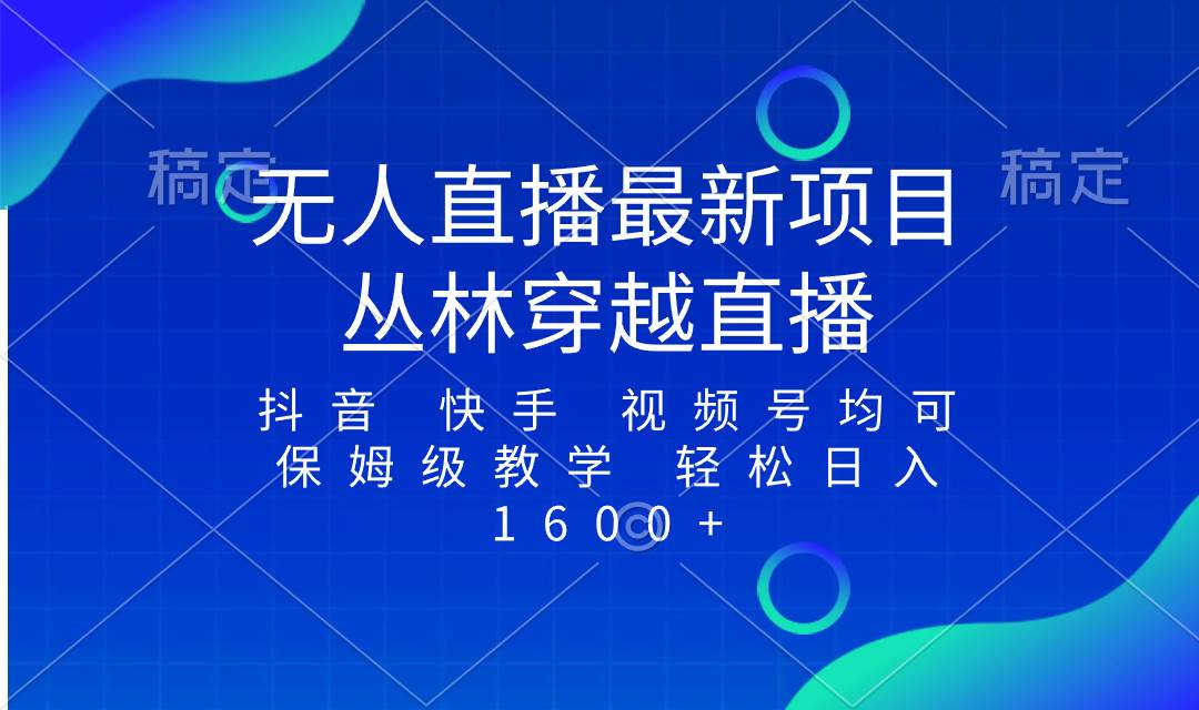 最新最火无人直播项目，丛林穿越，所有平台都可播 保姆级教学小白轻松1600+-搜易资源网