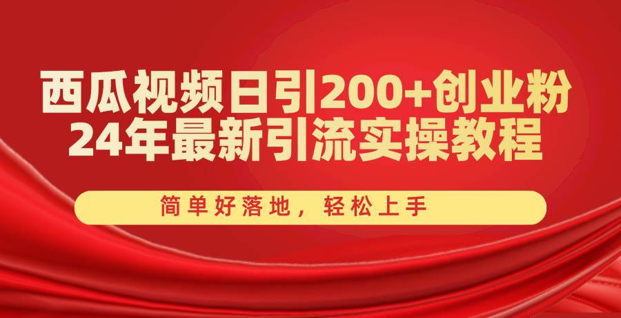 西瓜视频日引200+创业粉，24年最新引流实操教程，简单好落地，轻松上手-搜易资源网