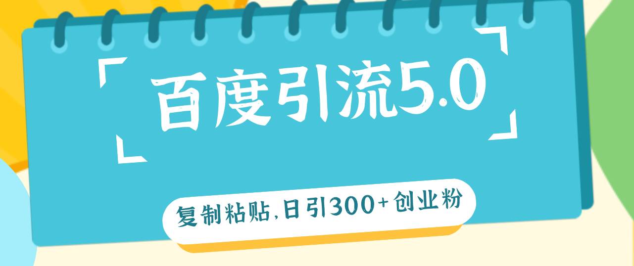 百度引流5.0，复制粘贴，日引300+创业粉，加爆你的微信-搜易资源网