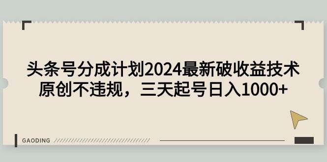 头条号分成计划2024最新破收益技术，原创不违规，三天起号日入1000+-搜易资源网