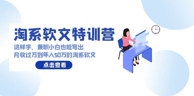 淘系软文特训营：这样学，兼职小白也能写出月收过万到年入50万的淘系软文-搜易资源网