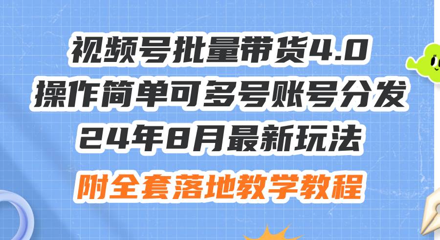 24年8月最新玩法视频号批量带货4.0，操作简单可多号账号分发，附全套落…-搜易资源网