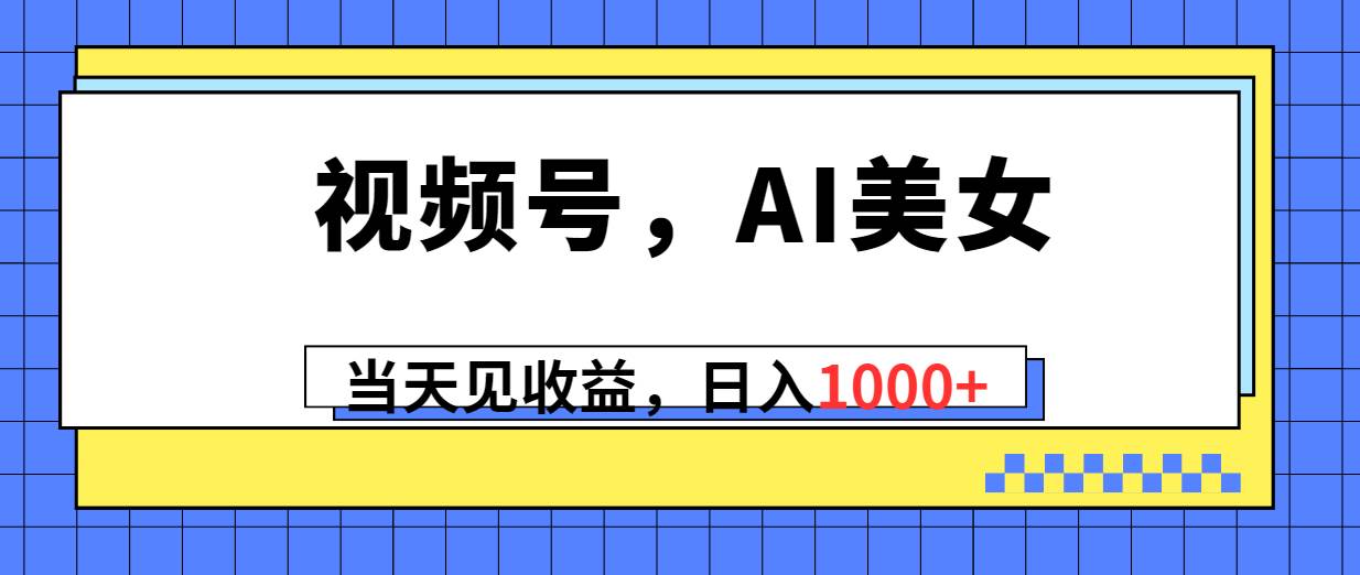 视频号，Ai美女，当天见收益，日入1000+-搜易资源网
