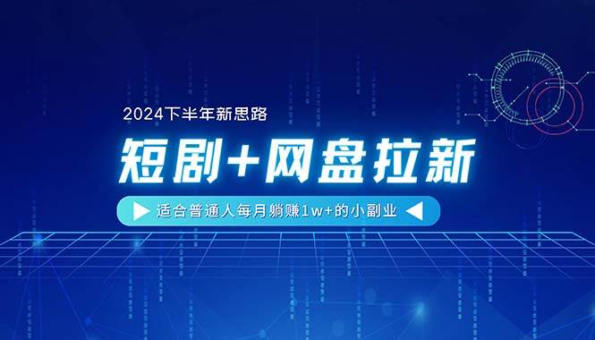 【2024下半年新思路】短剧+网盘拉新，适合普通人每月躺赚1w+的小副业-搜易资源网