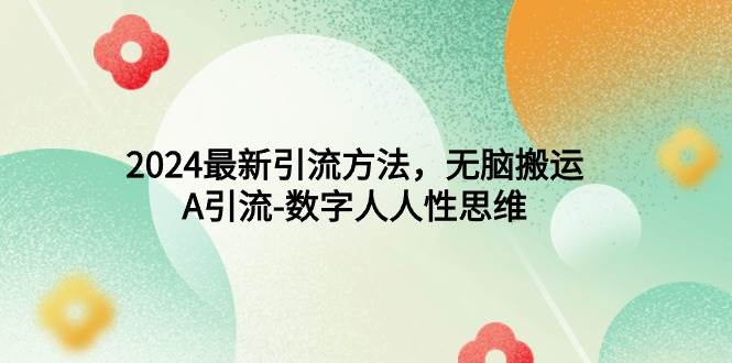2024最新引流方法，无脑搬运，A引流-数字人人性思维-搜易资源网