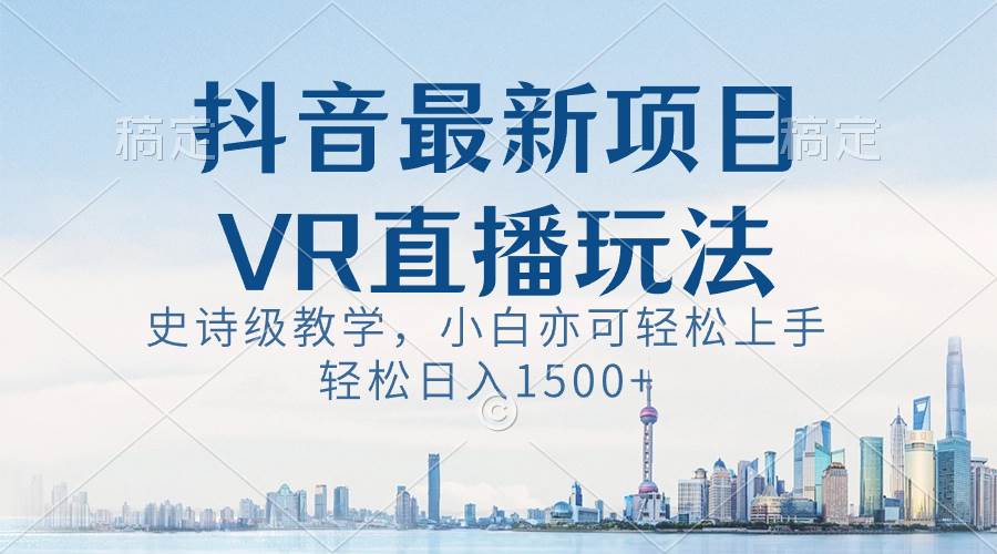 抖音最新VR直播玩法，史诗级教学，小白也可轻松上手，轻松日入1500+-搜易资源网