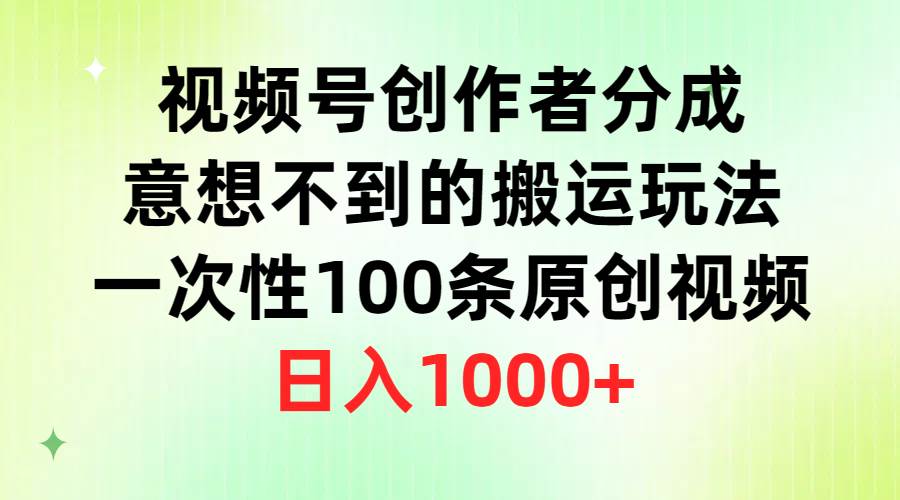 视频号创作者分成，意想不到的搬运玩法，一次性100条原创视频，日入1000+-搜易资源网