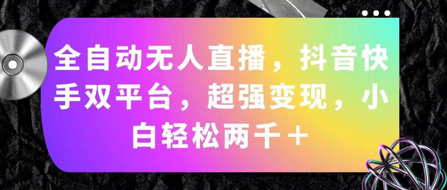 全自动无人直播，抖音快手双平台，超强变现，小白轻松两千＋-搜易资源网