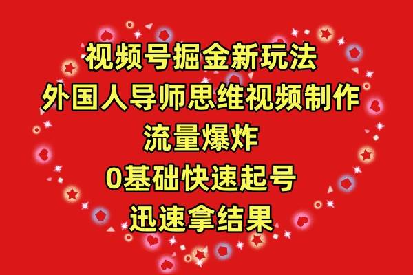 视频号掘金新玩法，外国人导师思维视频制作，流量爆炸，0其础快速起号，…-搜易资源网