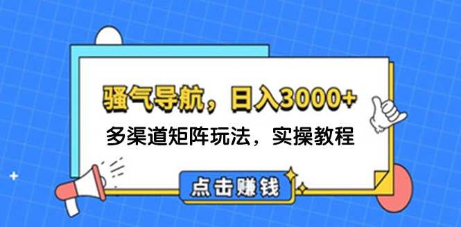 日入3000+ 骚气导航，多渠道矩阵玩法，实操教程-搜易资源网