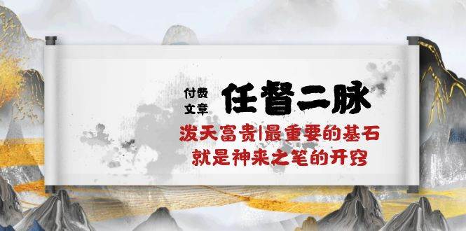 某付费文章《任督 二脉 泼天富贵|最重要的基石 就是神来之笔的开窍|万字》-搜易资源网