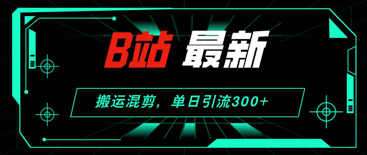 B站最新，搬运混剪，单日引流300+创业粉-搜易资源网