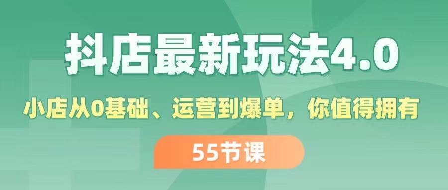 抖店最新玩法4.0，小店从0基础、运营到爆单，你值得拥有（55节）-搜易资源网