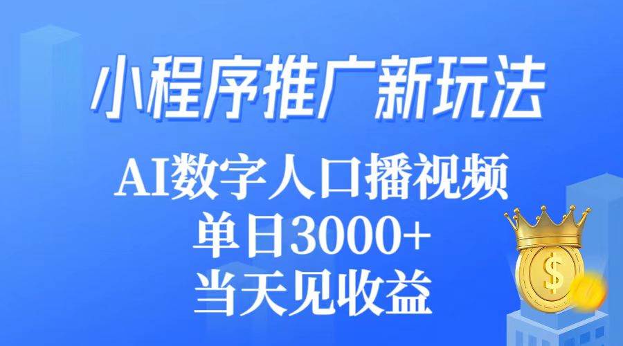小程序推广新玩法，AI数字人口播视频，单日3000+，当天见收益-搜易资源网