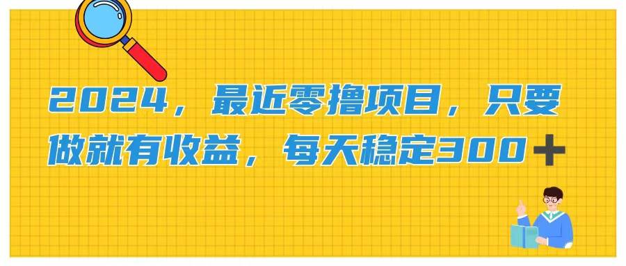 2024，最近零撸项目，只要做就有收益，每天动动手指稳定收益300+-搜易资源网