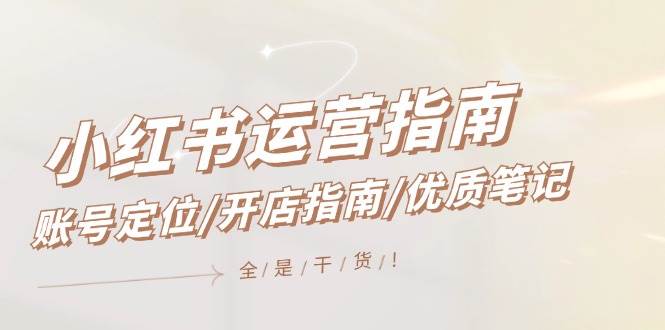 小红书运营指南，账号定位/开店指南/优质笔记/没有套路，全是经验-搜易资源网