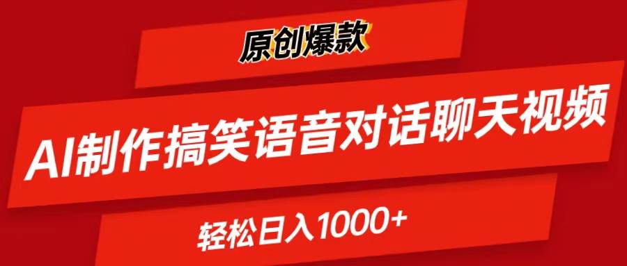 AI制作搞笑语音对话聊天视频,条条爆款，轻松日入1000+-搜易资源网
