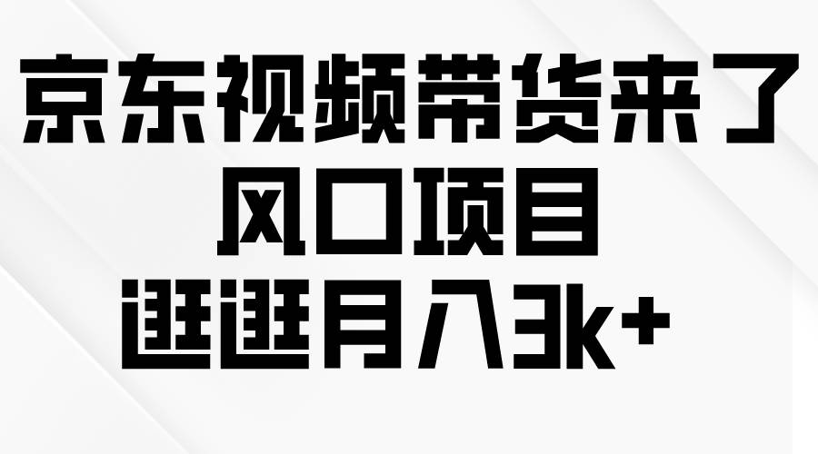 京东短视频带货来了，风口项目，逛逛月入3k+-搜易资源网