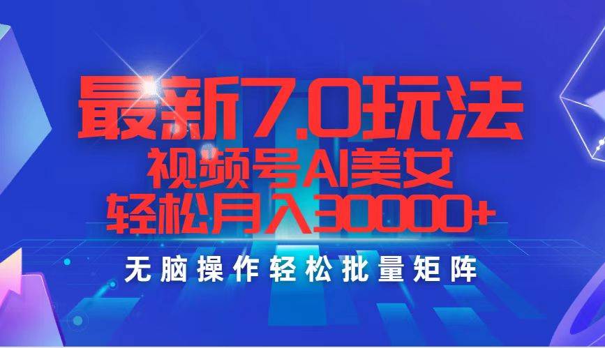 最新7.0玩法视频号AI美女，轻松月入30000+-搜易资源网