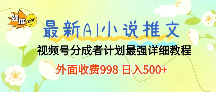 最新AI小说推文视频号分成计划 最强详细教程  日入500+-搜易资源网