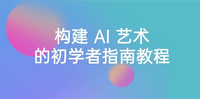 Stable Diffusion 101：构建 AI 艺术的初学者指南教程-16节课-中英字幕-搜易资源网