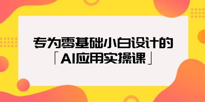 专为零基础小白设计的「AI应用实操课」-搜易资源网