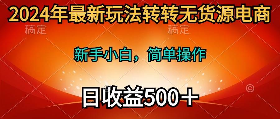 2024年最新玩法转转无货源电商，新手小白 简单操作，长期稳定 日收入500＋-搜易资源网