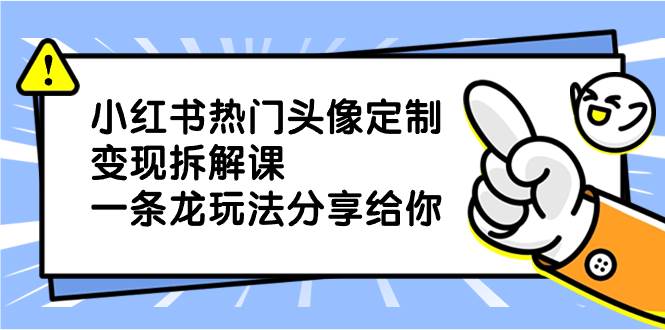 小红书热门头像定制变现拆解课，一条龙玩法分享给你-搜易资源网