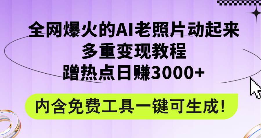 全网爆火的AI老照片动起来多重变现教程，蹭热点日赚3000+，内含免费工具-搜易资源网
