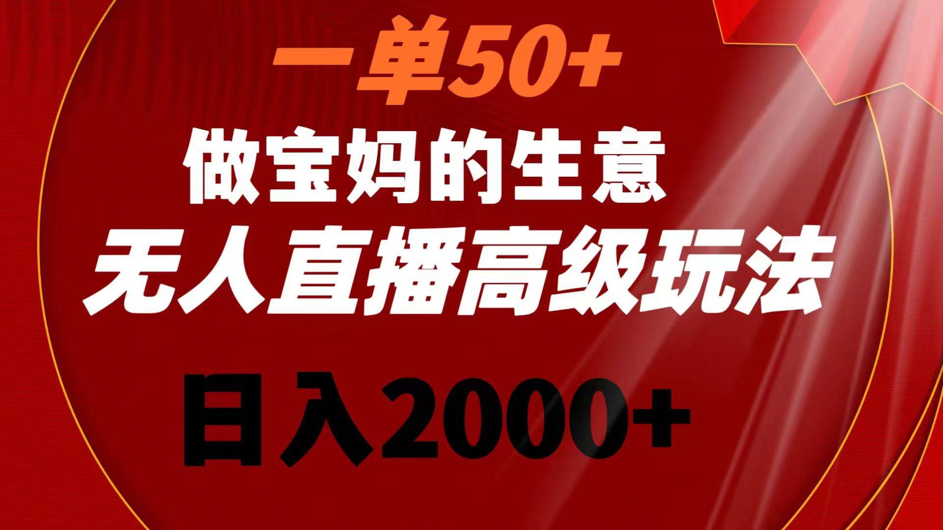 一单50+做宝妈的生意 无人直播高级玩法 日入2000+-搜易资源网