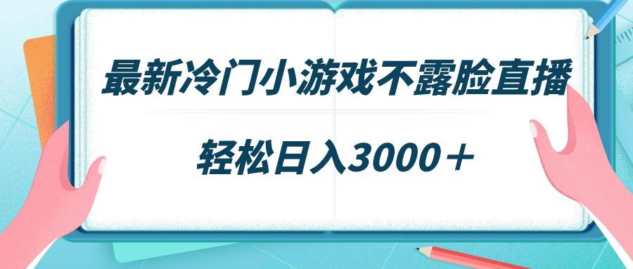 最新冷门小游戏不露脸直播，场观稳定几千，轻松日入3000＋-搜易资源网