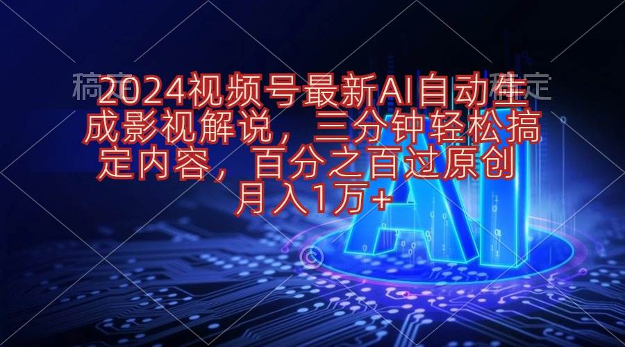 2024视频号最新AI自动生成影视解说，三分钟轻松搞定内容，百分之百过原…-搜易资源网
